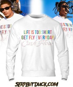 Life Is Too Short Get Fly Everyday Cash Flow Sweatshirt